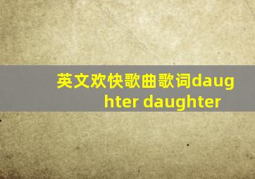 英文欢快歌曲歌词daughter daughter